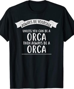 Always be Yourself Unless You Can be a ORCA T-Shirt