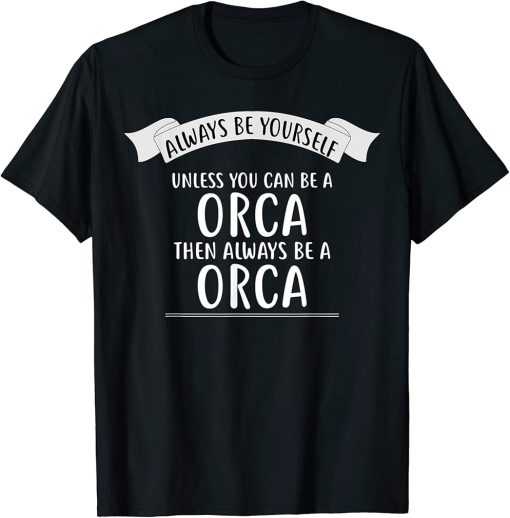 Always be Yourself Unless You Can be a ORCA T-Shirt